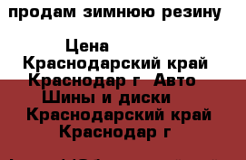 продам зимнюю резину › Цена ­ 4 000 - Краснодарский край, Краснодар г. Авто » Шины и диски   . Краснодарский край,Краснодар г.